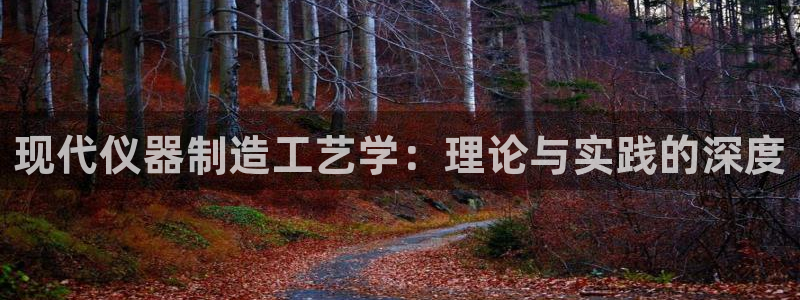 意昂3科技：现代仪器制造工艺学：理论与实践的深度