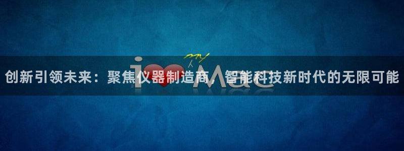 意昂3娱乐：创新引领未来：聚焦仪器制造商，智能科技新时代的无