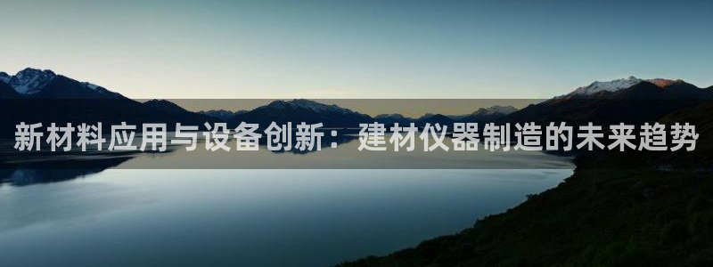 意昂体育3平台是正规平台吗安全吗：新材料应用与设备创新：建材