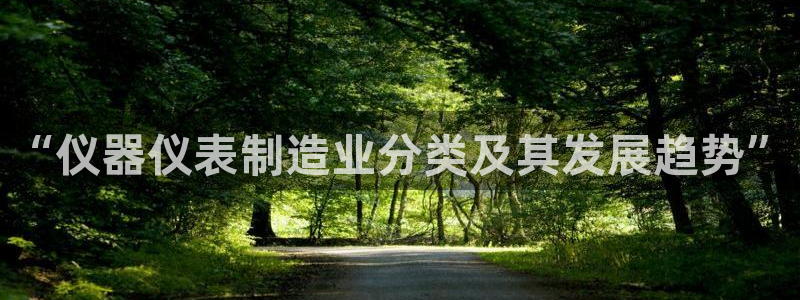 意昂3娱乐下载：“仪器仪表制造业分类及其发展趋势”