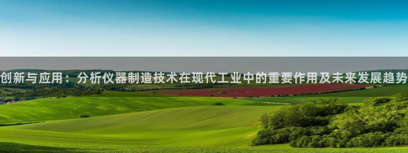 意昂体育3平台假的吗是真的吗：创新与应用：分析仪器制造技术在