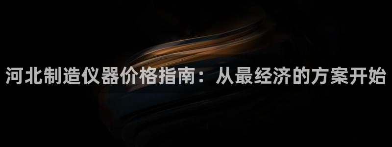 意昂体育3平台：河北制造仪器价格指南：从最经济的方案开始