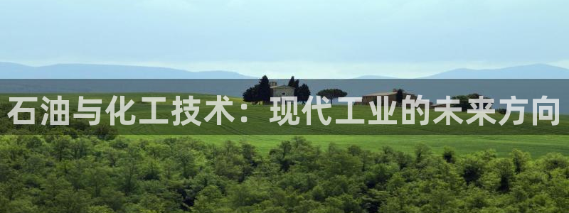注册意昂3：石油与化工技术：现代工业的未来方向