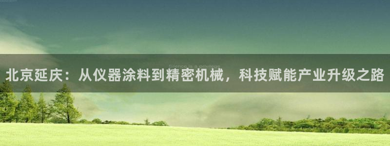 意昂3娱乐40996：北京延庆：从仪器涂料到精密机械，科技赋