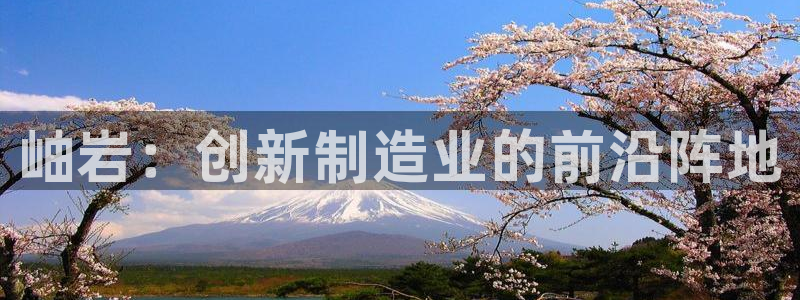 意昂体育3平台假的吗是真的吗：岫岩：创新制造业的前沿阵地