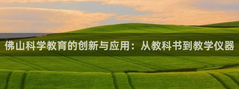 意昂3神州：佛山科学教育的创新与应用：从教科书到教学仪器