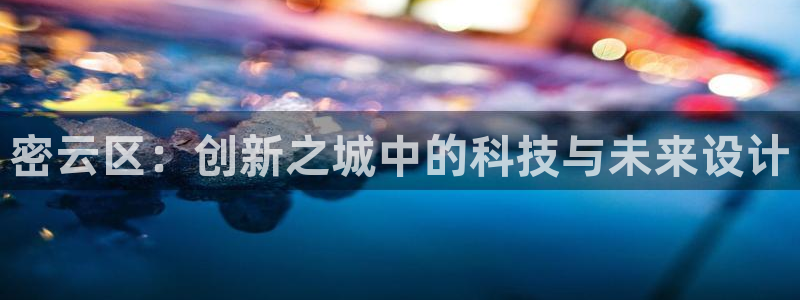 意昂体育3平台假的吗是真的吗吗：密云区：创新之城中的科技与未