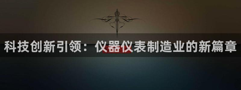 意昂3开户：科技创新引领：仪器仪表制造业的新篇章