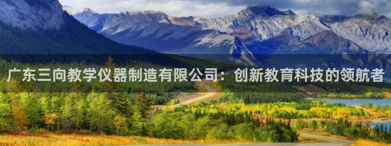 海南意昂体育3：广东三向教学仪器制造有限公司：创新教育科技的