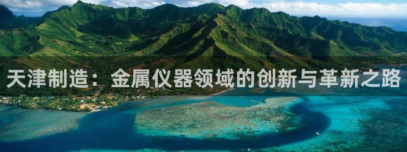 意昂体育3平台注册流程图：天津制造：金属仪器领域的创新与革新