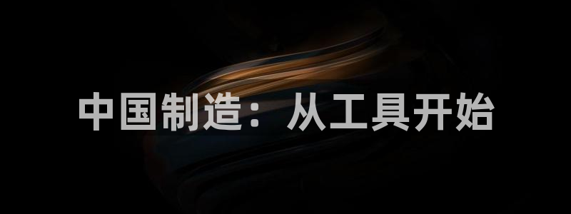 意昂3集团官网网址：中国制造：从工具开始