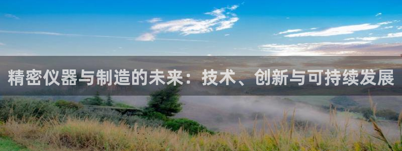 意昂3娱乐40996：精密仪器与制造的未来：技术、创新与可持