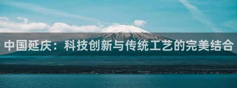 德国意昂3集团：中国延庆：科技创新与传统工艺的完美结合