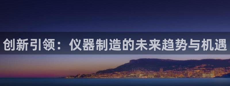 意昂3新能源：创新引领：仪器制造的未来趋势与机遇