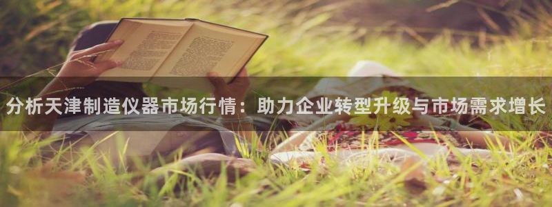 意昂3娱乐40996：分析天津制造仪器市场行情：助力企业转型