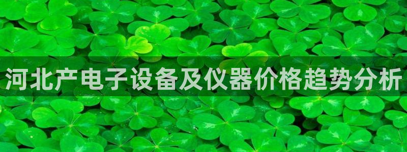 意昂体育3招商电话是多少啊：河北产电子设备及仪器价格趋势分析