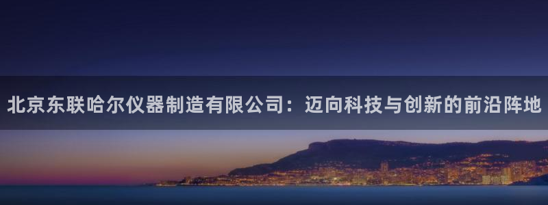 注册意昂3：北京东联哈尔仪器制造有限公司：迈向科技与创新的前