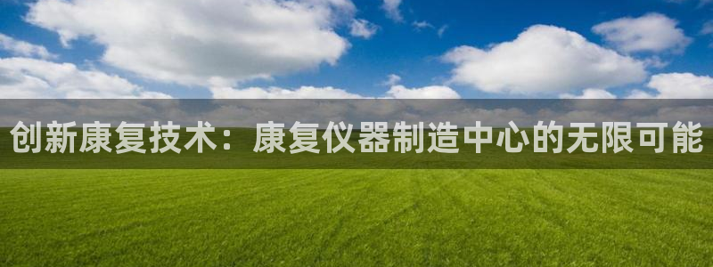 意昂体育3招商电话地址：创新康复技术：康复仪器制造中心的无限