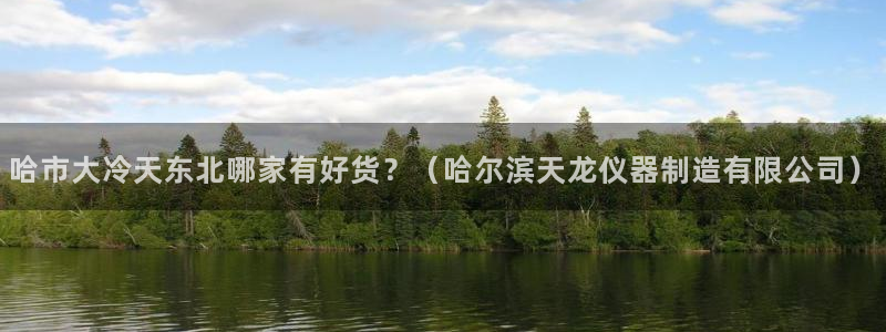 意昂体育3招商电话是多少：哈市大冷天东北哪家有好货？（哈尔滨