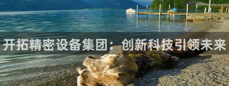 意昂3娱乐是那个系列的台子：开拓精密设备集团：创新科技引领未