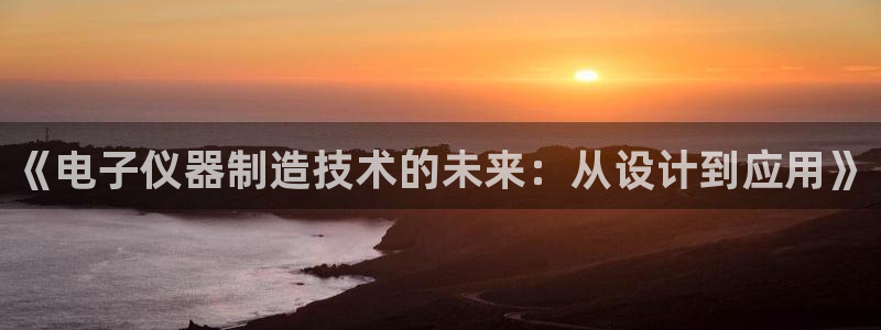 意昂3五金厂：《电子仪器制造技术的未来：从设计到应用》