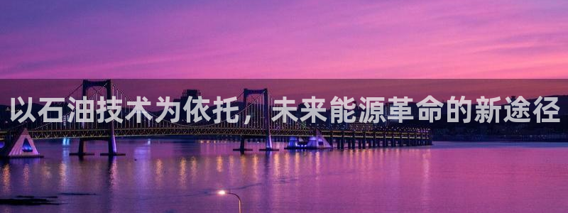 意昂3集团简介：以石油技术为依托，未来能源革命的新途径