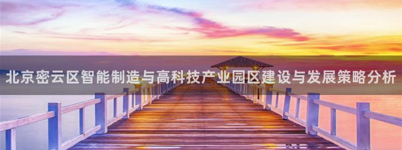 意昂3娱乐：北京密云区智能制造与高科技产业园区建设与发展策略