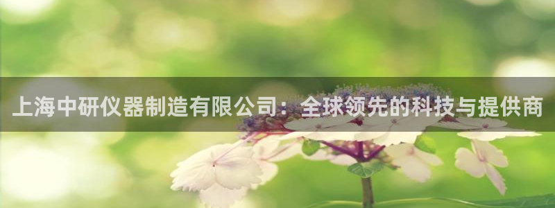意昂体育3官方客服电话：上海中研仪器制造有限公司：全球领先的