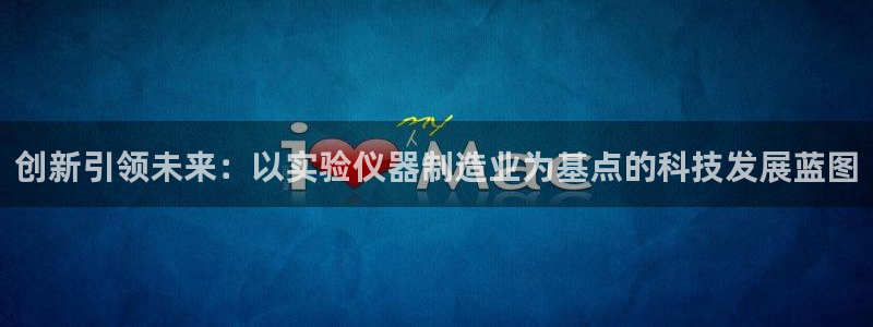 意昂3娱乐是那个系列的台子：创新引领未来：以实验仪器制造业为