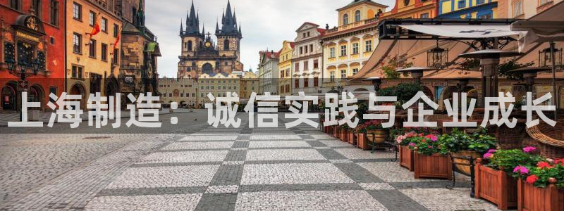 意昂体育3平台注册：上海制造：诚信实践与企业成长